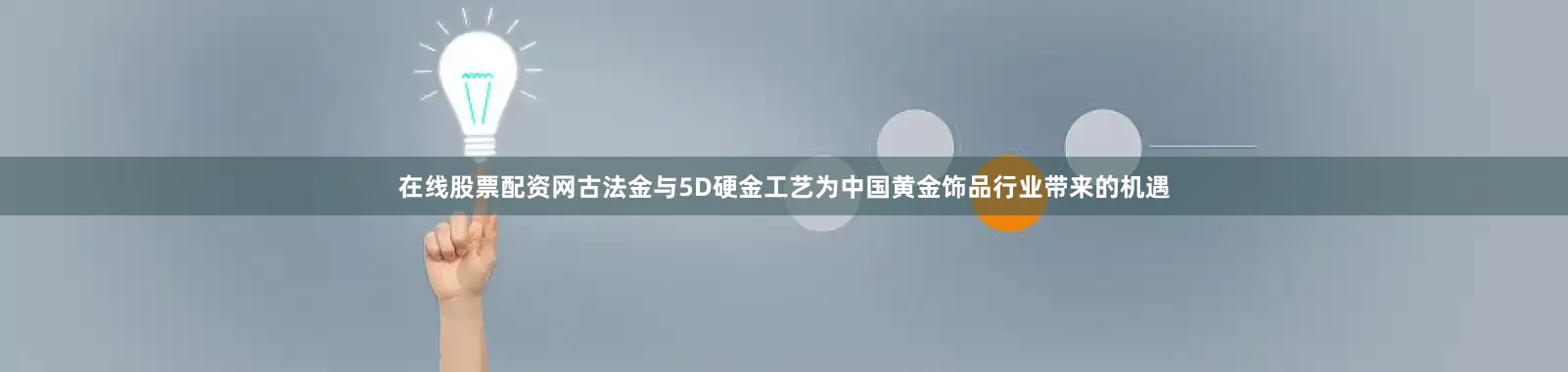 在线股票配资网古法金与5D硬金工艺为中国黄金饰品行业带来的机遇