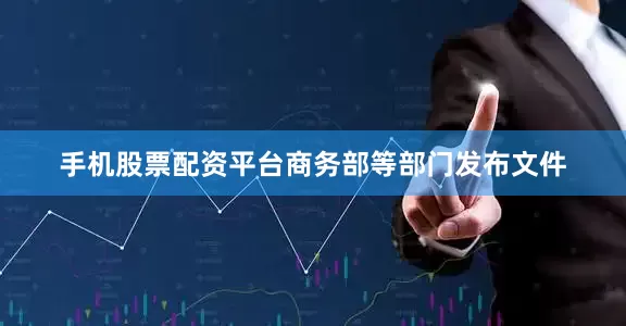 手机股票配资平台商务部等部门发布文件