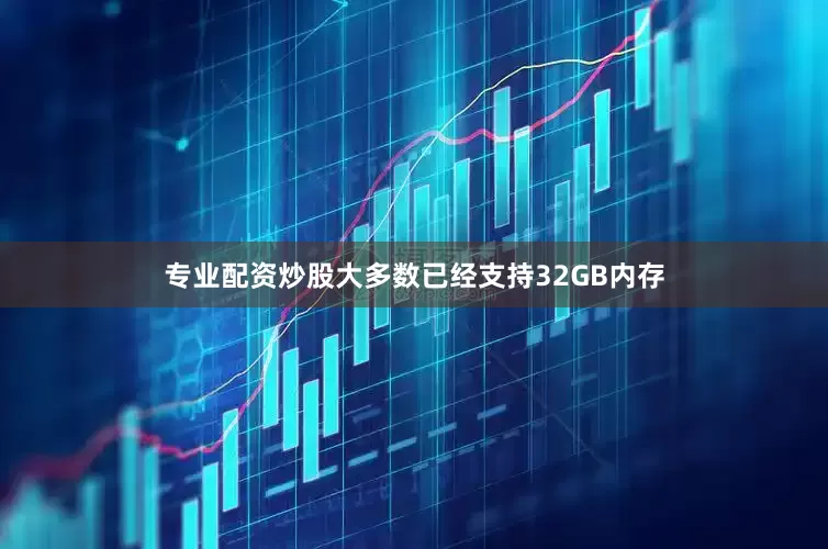 专业配资炒股大多数已经支持32GB内存