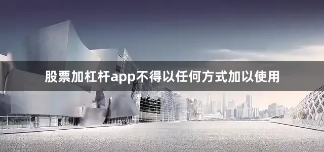股票加杠杆app不得以任何方式加以使用
