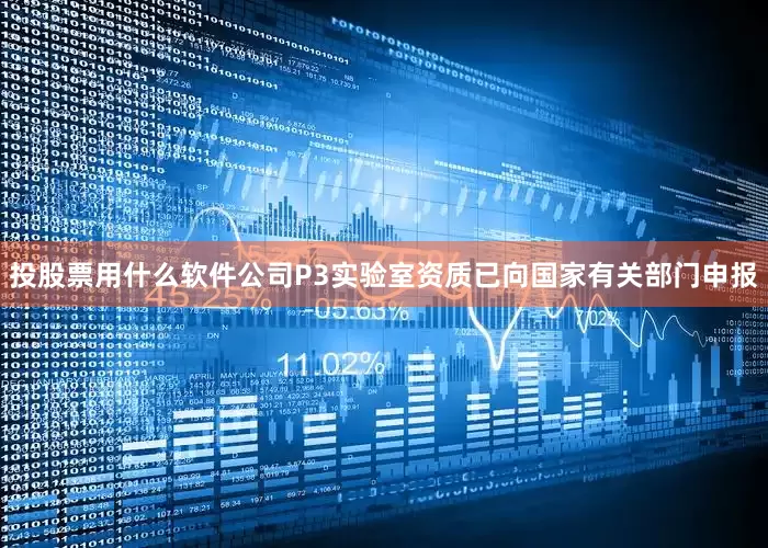 投股票用什么软件公司P3实验室资质已向国家有关部门申报
