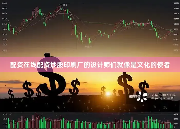 配资在线配资炒股印刷厂的设计师们就像是文化的使者