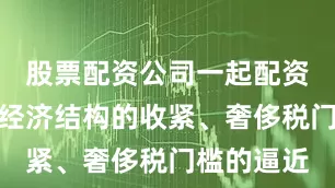 股票配资公司一起配资网是联盟经济结构的收紧、奢侈税门槛的逼近