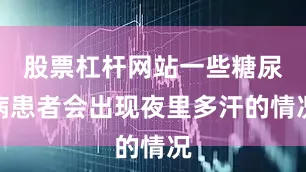 股票杠杆网站一些糖尿病患者会出现夜里多汗的情况