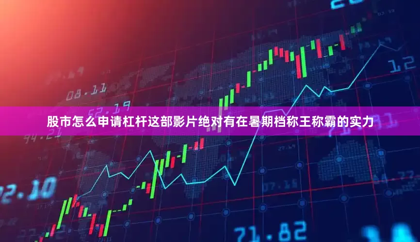 股市怎么申请杠杆这部影片绝对有在暑期档称王称霸的实力