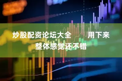 炒股配资论坛大全        用下来整体感觉还不错