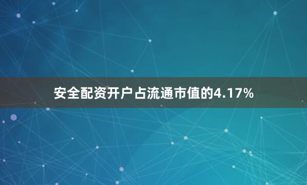 安全配资开户占流通市值的4.17%