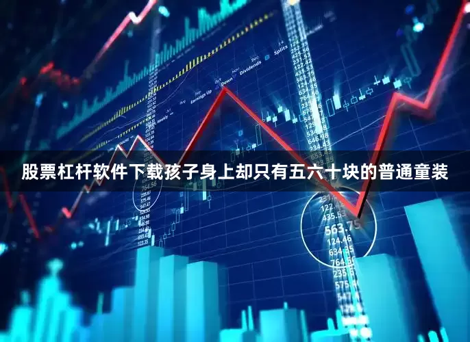 股票杠杆软件下载孩子身上却只有五六十块的普通童装