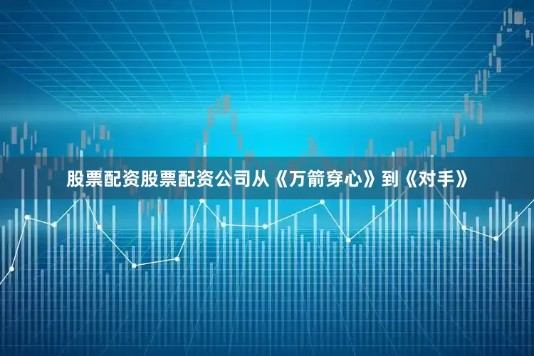 股票配资股票配资公司从《万箭穿心》到《对手》