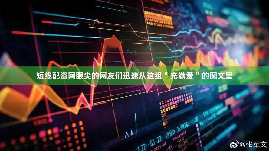 短线配资网眼尖的网友们迅速从这组＂充满爱＂的图文里
