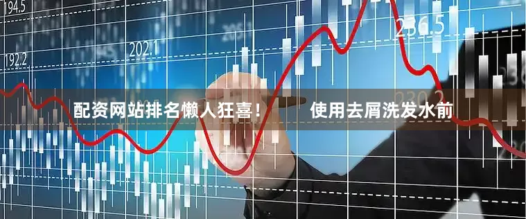 配资网站排名懒人狂喜！        使用去屑洗发水前