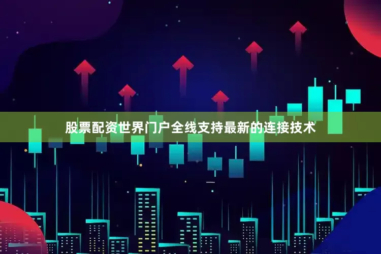 股票配资世界门户全线支持最新的连接技术