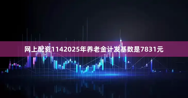 网上配资1142025年养老金计发基数是7831元