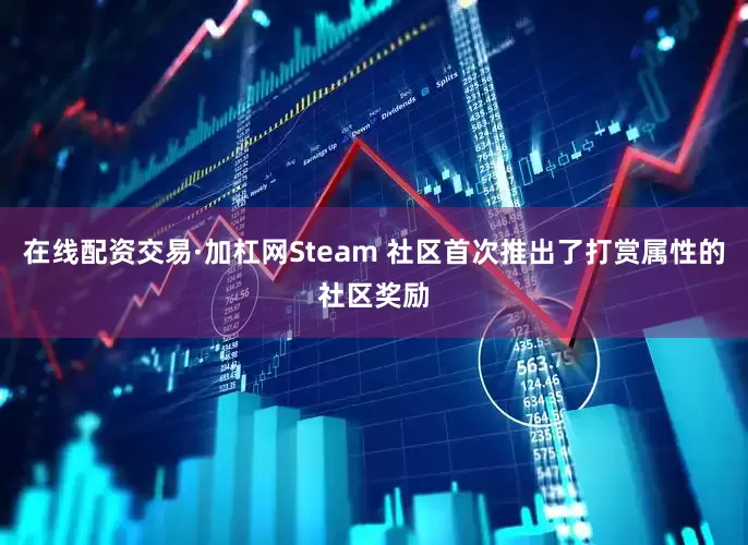 在线配资交易·加杠网Steam 社区首次推出了打赏属性的社区奖励