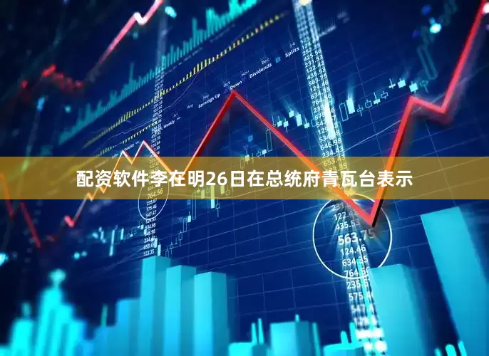 配资软件李在明26日在总统府青瓦台表示