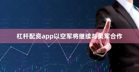 杠杆配资app以空军将继续与美军合作