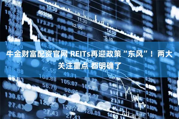 牛金财富配资官网 REITs再迎政策“东风”！两大关注重点 都明确了