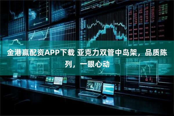 金港赢配资APP下载 亚克力双管中岛架，品质陈列，一眼心动