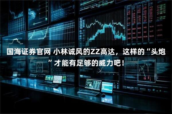 国海证券官网 小林诚风的ZZ高达，这样的“头炮”才能有足够的威力吧！