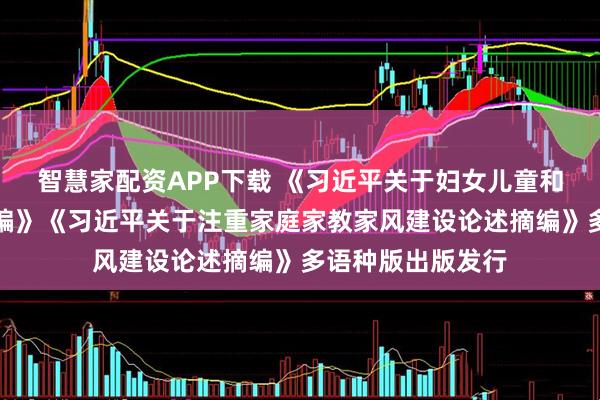 智慧家配资APP下载 《习近平关于妇女儿童和妇联工作论述摘编》《习近平关于注重家庭家教家风建设论述摘编》多语种版出版发行