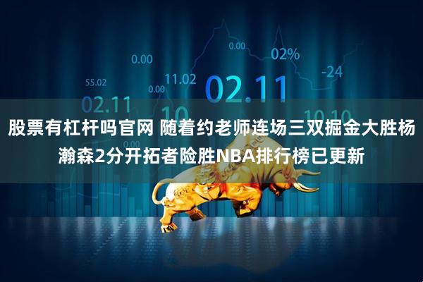 股票有杠杆吗官网 随着约老师连场三双掘金大胜杨瀚森2分开拓者险胜NBA排行榜已更新