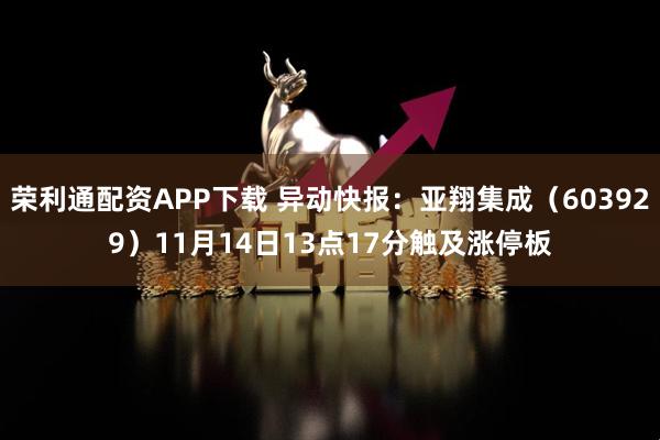 荣利通配资APP下载 异动快报：亚翔集成（603929）11月14日13点17分触及涨停板
