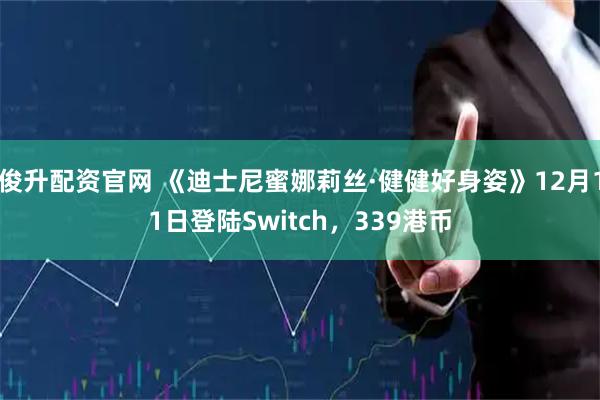俊升配资官网 《迪士尼蜜娜莉丝·健健好身姿》12月11日登陆Switch，339港币