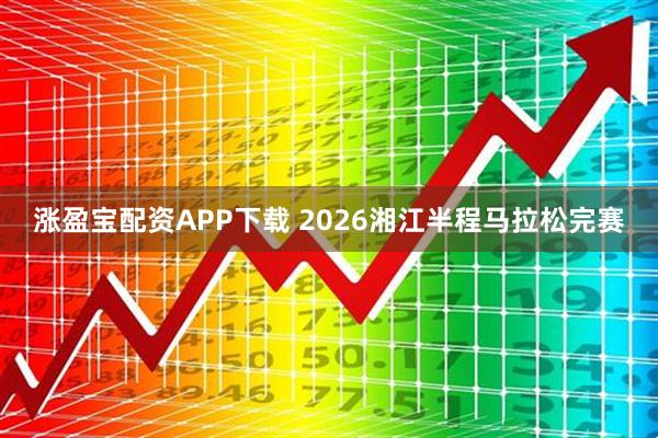 涨盈宝配资APP下载 2026湘江半程马拉松完赛
