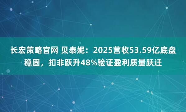 长宏策略官网 贝泰妮：2025营收53.59亿底盘稳固，扣非跃升48%验证盈利质量跃迁