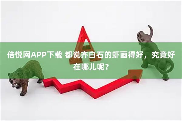 倍悦网APP下载 都说齐白石的虾画得好，究竟好在哪儿呢？